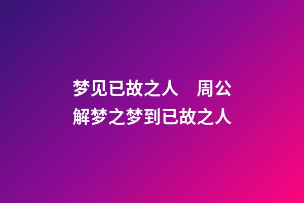 梦见已故之人　周公解梦之梦到已故之人